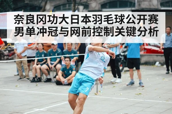 奈良冈功大日本羽毛球公开赛男单冲冠与网前控制关键分析