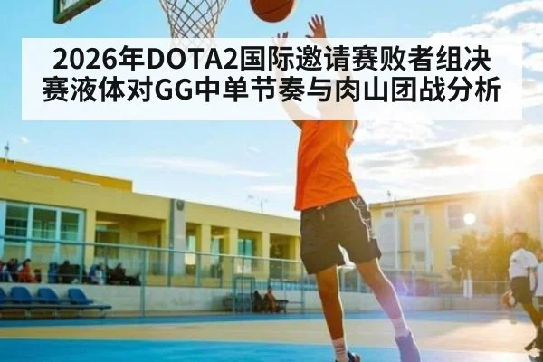 2026年DOTA2国际邀请赛败者组决赛液体对GG中单节奏与肉山团战分析