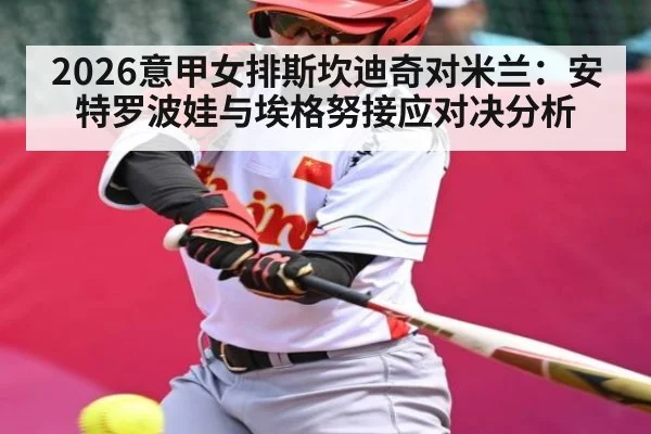 2026意甲女排斯坎迪奇对米兰：安特罗波娃与埃格努接应对决分析