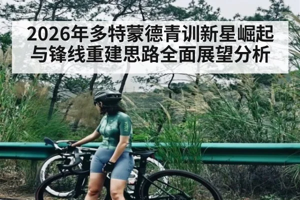 2026年多特蒙德青训新星崛起与锋线重建思路全面展望分析